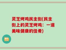 灵芝烤鸡民主街(民主街上的灵芝烤鸡：一道美味健康的佳肴)