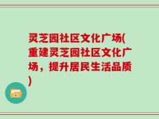 灵芝园社区文化广场(重建灵芝园社区文化广场，提升居民生活品质)