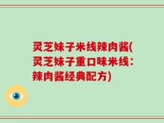 灵芝妹子米线辣肉酱(灵芝妹子重口味米线：辣肉酱经典配方)