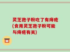 灵芝孢子粉吃了有痔疮(食用灵芝孢子粉可能与痔疮有关)