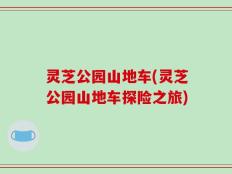 灵芝公园山地车(灵芝公园山地车探险之旅)