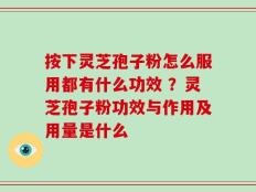 按下灵芝孢子粉怎么服用都有什么功效 ？灵芝孢子粉功效与作用及用量是什么
