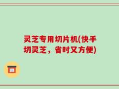灵芝专用切片机(快手切灵芝，省时又方便)