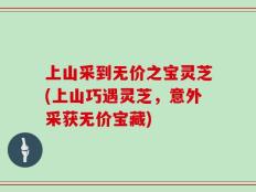 上山采到无价之宝灵芝(上山巧遇灵芝，意外采获无价宝藏)