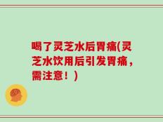 喝了灵芝水后胃痛(灵芝水饮用后引发胃痛，需注意！)