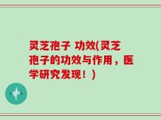灵芝孢子 功效(灵芝孢子的功效与作用，医学研究发现！)