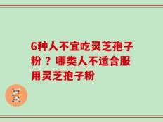 6种人不宜吃灵芝孢子粉 ？哪类人不适合服用灵芝孢子粉