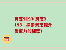 灵芝9193(灵芝9193：探索灵芝提升免疫力的秘密)