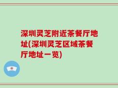 深圳灵芝附近茶餐厅地址(深圳灵芝区域茶餐厅地址一览)