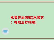 木灵芝治咳嗽(木灵芝：有效治疗咳嗽)