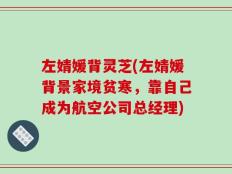 左婧媛背灵芝(左婧媛背景家境贫寒，靠自己成为航空公司总经理)