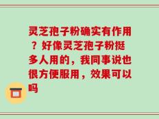 灵芝孢子粉确实有作用 ？好像灵芝孢子粉挺多人用的，我同事说也很方便服用，效果可以吗