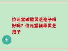 位元堂破壁灵芝孢子粉好吗？位元堂仙草灵芝孢子