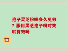 孢子灵芝粉喝多久见效？服用灵芝孢子粉对失眠有效吗