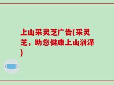 上山采灵芝广告(采灵芝，助您健康上山润泽)
