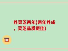养灵芝两年(两年养成，灵芝品质更佳)
