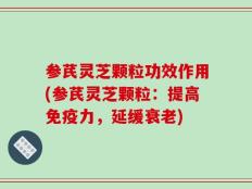 参芪灵芝颗粒功效作用(参芪灵芝颗粒：提高免疫力，延缓衰老)