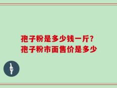 孢子粉是多少钱一斤？孢子粉市面售价是多少