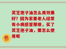 灵芝孢子油怎么用效果好？因为家里老人经常有小病感冒那些，买了灵芝孢子油，要怎么使用呢