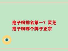 孢子粉排名第一？灵芝孢子粉哪个牌子正宗