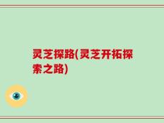 灵芝探路(灵芝开拓探索之路)