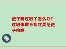 孢子粉过敏了怎么办？过敏体质不能吃灵芝孢子粉吗