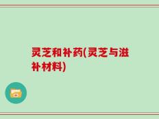 灵芝和补药(灵芝与滋补材料)