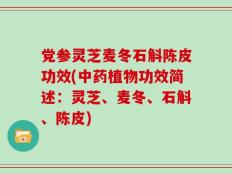 党参灵芝麦冬石斛陈皮功效(中药植物功效简述：灵芝、麦冬、石斛、陈皮)