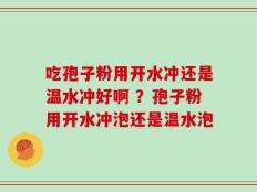 吃孢子粉用开水冲还是温水冲好啊 ？孢子粉用开水冲泡还是温水泡