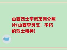 山西烈士李灵芝简介照片(山西李灵芝：不朽的烈士精神)