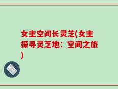 女主空间长灵芝(女主探寻灵芝地：空间之旅)