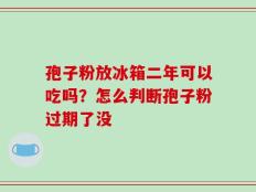 孢子粉放冰箱二年可以吃吗？怎么判断孢子粉过期了没