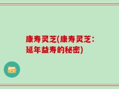 康寿灵芝(康寿灵芝：延年益寿的秘密)