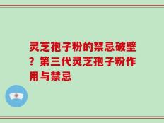 灵芝孢子粉的禁忌破壁？第三代灵芝孢子粉作用与禁忌