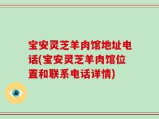 宝安灵芝羊肉馆地址电话(宝安灵芝羊肉馆位置和联系电话详情)