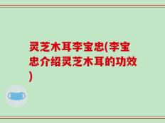 灵芝木耳李宝忠(李宝忠介绍灵芝木耳的功效)