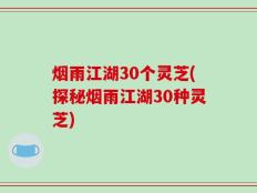 烟雨江湖30个灵芝(探秘烟雨江湖30种灵芝)