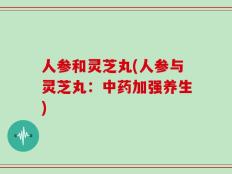 人参和灵芝丸(人参与灵芝丸：中药加强养生)