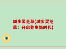 城步灵芝草(城步灵芝草：开启养生新时代)