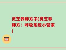 灵芝养肺方子(灵芝养肺方：呼吸系统小管家)