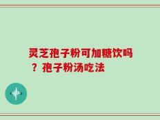 灵芝孢子粉可加糖饮吗 ？孢子粉汤吃法