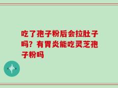 吃了孢子粉后会拉肚子吗？有胃炎能吃灵芝孢子粉吗