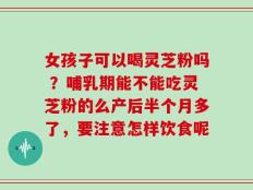 女孩子可以喝灵芝粉吗 ？哺乳期能不能吃灵芝粉的么产后半个月多了，要注意怎样饮食呢