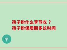 孢子粉什么季节吃 ？孢子粉保质期多长时间