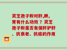 灵芝孢子粉对肝,脾,胃有什么功效 ？灵芝孢子粉是否有保肝护肝、抗衰老、抗癌的作用