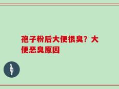 孢子粉后大便很臭？大便恶臭原因