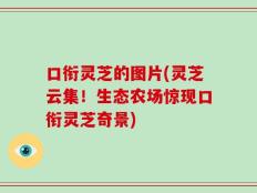 口衔灵芝的图片(灵芝云集！生态农场惊现口衔灵芝奇景)