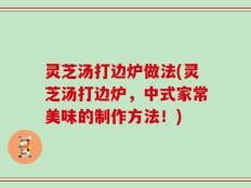 灵芝汤打边炉做法(灵芝汤打边炉，中式家常美味的制作方法！)