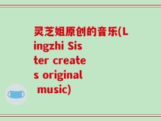 灵芝姐原创的音乐(Lingzhi Sister creates original music)