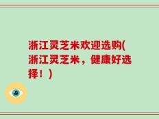 浙江灵芝米欢迎选购(浙江灵芝米，健康好选择！)